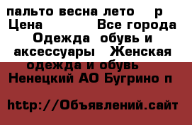 пальто весна-лето  44р. › Цена ­ 4 200 - Все города Одежда, обувь и аксессуары » Женская одежда и обувь   . Ненецкий АО,Бугрино п.